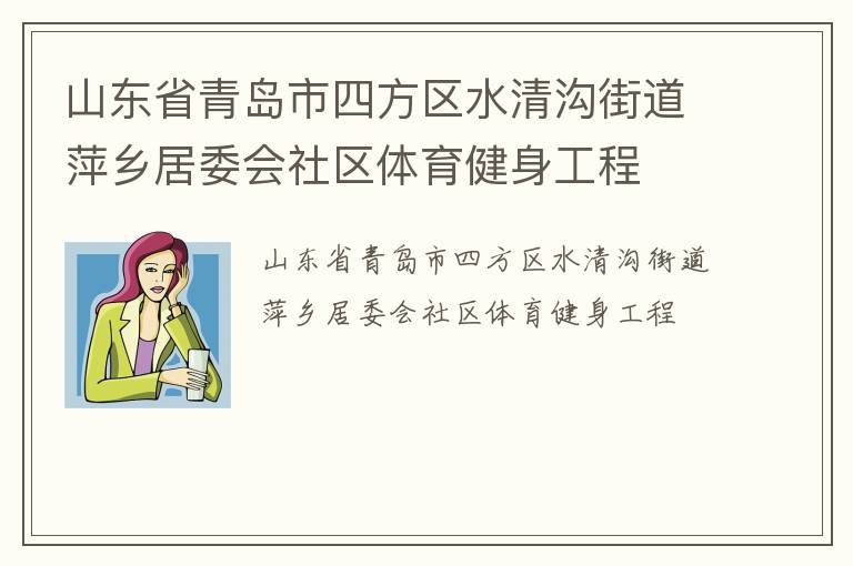 山東省青島市四方區(qū)水清溝街道萍鄉(xiāng)居委會社區(qū)體育健身工程 山東省青島市四方區(qū)水清溝街道萍鄉(xiāng)居委會社區(qū)體育健身工程