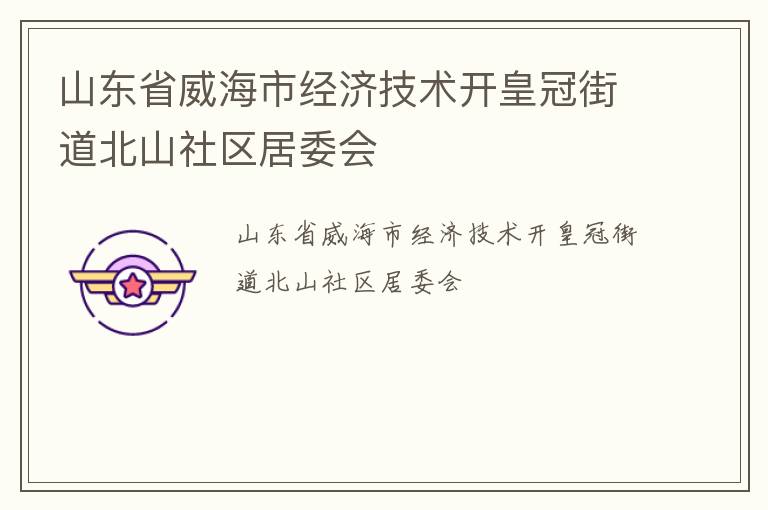 山東省威海市經(jīng)濟技術(shù)開皇冠街道北山社區(qū)居委會 山東省威海市經(jīng)濟技術(shù)開皇冠街道北山社區(qū)居委會