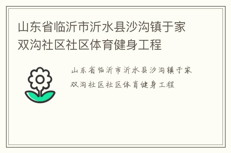 山東省臨沂市沂水縣沙溝鎮(zhèn)于家雙溝社區(qū)社區(qū)體育健身工程 山東省臨沂市沂水縣沙溝鎮(zhèn)于家雙溝社區(qū)社區(qū)體育健身工程