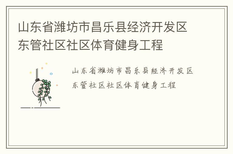 山東省濰坊市昌樂縣經(jīng)濟(jì)開發(fā)區(qū)東管社區(qū)社區(qū)體育健身工程 山東省濰坊市昌樂縣經(jīng)濟(jì)開發(fā)區(qū)東管社區(qū)社區(qū)體育健身工程