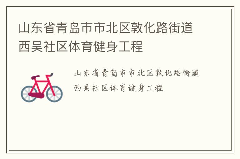 山東省青島市市北區(qū)敦化路街道西吳社區(qū)體育健身工程 山東省青島市市北區(qū)敦化路街道西吳社區(qū)體育健身工程