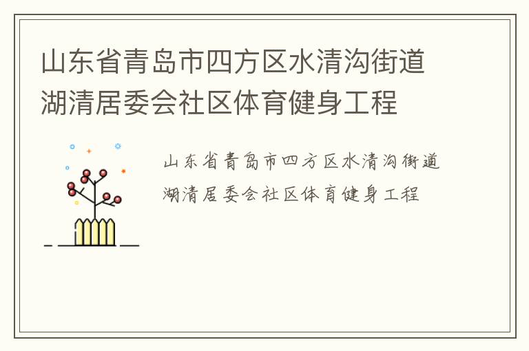 山東省青島市四方區(qū)水清溝街道湖清居委會(huì)社區(qū)體育健身工程 山東省青島市四方區(qū)水清溝街道湖清居委會(huì)社區(qū)體育健身工程