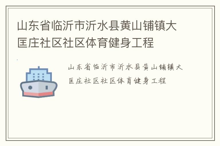 山東省臨沂市沂水縣黃山鋪鎮(zhèn)大匡莊社區(qū)社區(qū)體育健身工程 山東省臨沂市沂水縣黃山鋪鎮(zhèn)大匡莊社區(qū)社區(qū)體育健身工程