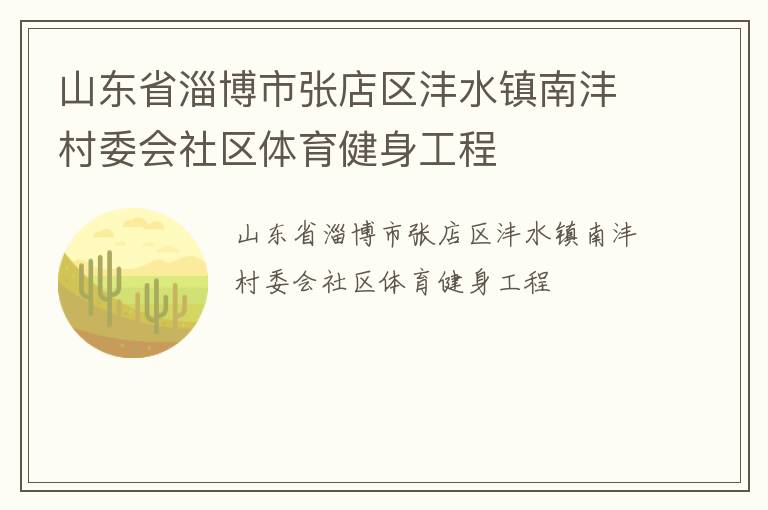 山東省淄博市張店區(qū)灃水鎮(zhèn)南灃村委會(huì)社區(qū)體育健身工程 山東省淄博市張店區(qū)灃水鎮(zhèn)南灃村委會(huì)社區(qū)體育健身工程