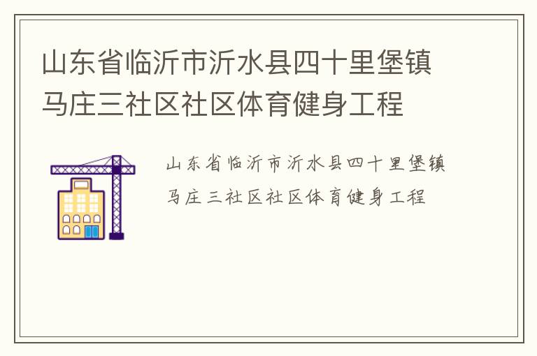 山東省臨沂市沂水縣四十里堡鎮(zhèn)馬莊三社區(qū)社區(qū)體育健身工程 山東省臨沂市沂水縣四十里堡鎮(zhèn)馬莊三社區(qū)社區(qū)體育健身工程