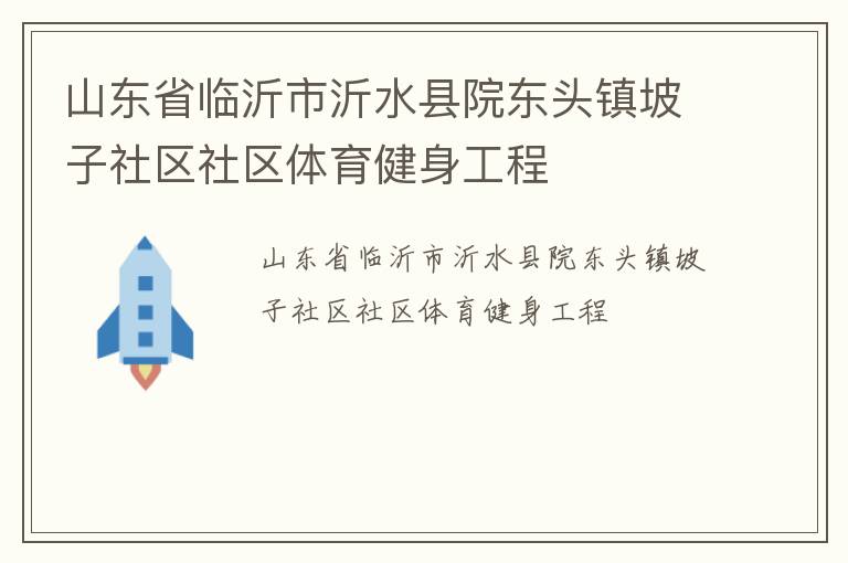 山東省臨沂市沂水縣院東頭鎮(zhèn)坡子社區(qū)社區(qū)體育健身工程 山東省臨沂市沂水縣院東頭鎮(zhèn)坡子社區(qū)社區(qū)體育健身工程