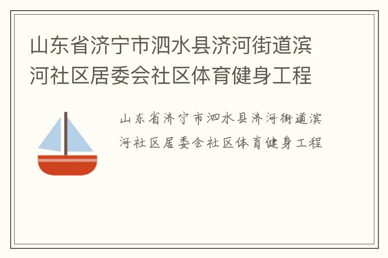 山東省濟寧市泗水縣濟河街道濱河社區(qū)居委會社區(qū)體育健身工程 山東省濟寧市泗水縣濟河街道濱河社區(qū)居委會社區(qū)體育健身工程