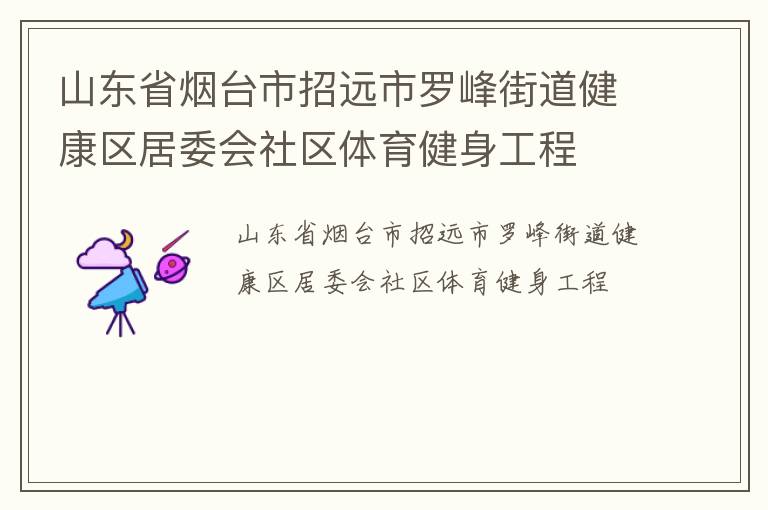 山東省煙臺市招遠(yuǎn)市羅峰街道健康區(qū)居委會社區(qū)體育健身工程 山東省煙臺市招遠(yuǎn)市羅峰街道健康區(qū)居委會社區(qū)體育健身工程