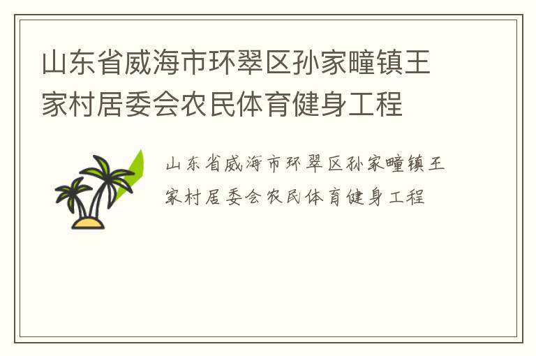 山東省威海市環(huán)翠區(qū)孫家疃鎮(zhèn)王家村居委會(huì)農(nóng)民體育健身工程 山東省威海市環(huán)翠區(qū)孫家疃鎮(zhèn)王家村居委會(huì)農(nóng)民體育健身工程