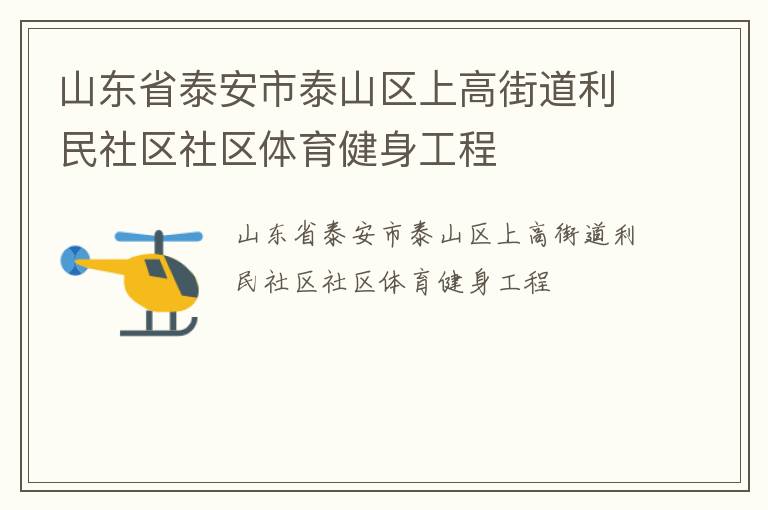 山東省泰安市泰山區(qū)上高街道利民社區(qū)社區(qū)體育健身工程 山東省泰安市泰山區(qū)上高街道利民社區(qū)社區(qū)體育健身工程