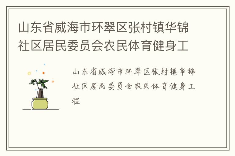 山東省威海市環(huán)翠區(qū)張村鎮(zhèn)華錦社區(qū)居民委員會農(nóng)民體育健身工程 山東省威海市環(huán)翠區(qū)張村鎮(zhèn)華錦社區(qū)居民委員會農(nóng)民體育健身工程
