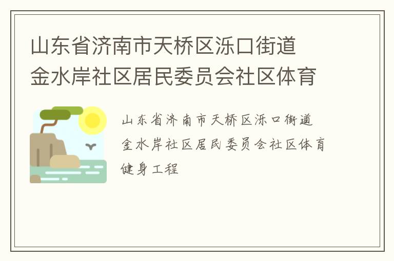 山東省濟(jì)南市天橋區(qū)濼口街道  金水岸社區(qū)居民委員會(huì)社區(qū)體育健身工程 山東省濟(jì)南市天橋區(qū)濼口街道  金水岸社區(qū)居民委員會(huì)社區(qū)體育健身工程