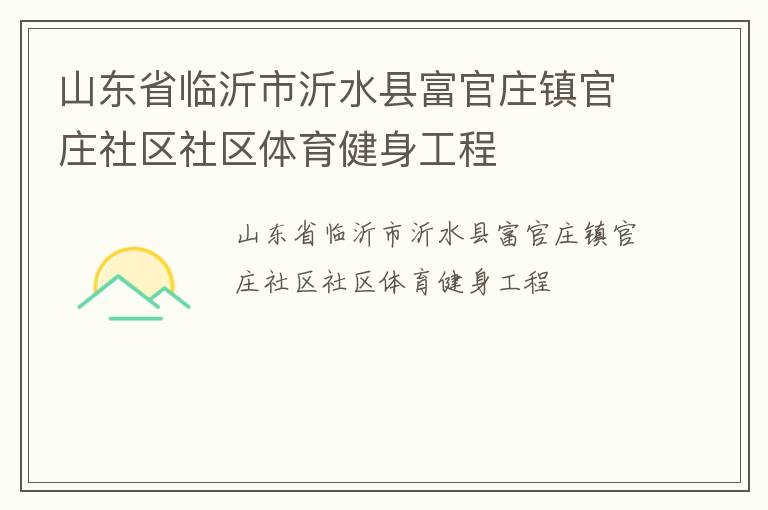 山東省臨沂市沂水縣富官莊鎮(zhèn)官莊社區(qū)社區(qū)體育健身工程 山東省臨沂市沂水縣富官莊鎮(zhèn)官莊社區(qū)社區(qū)體育健身工程