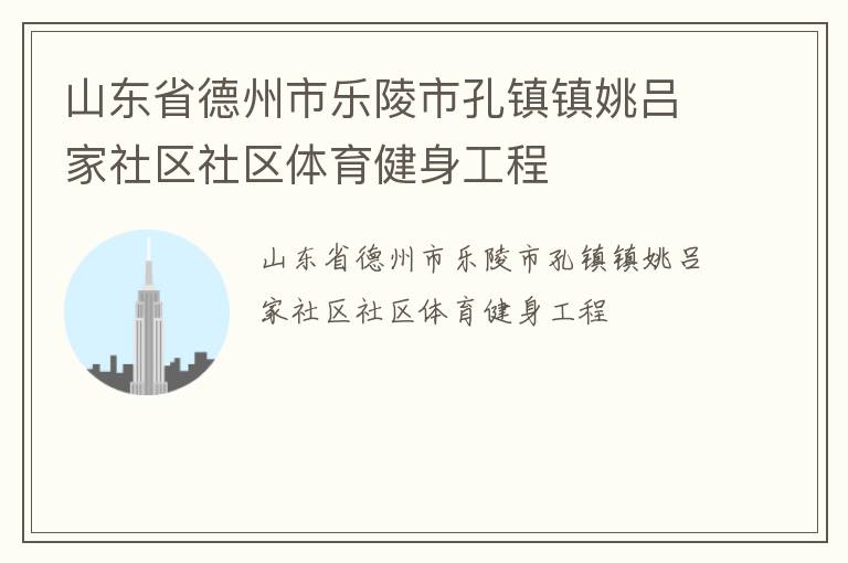 山東省德州市樂陵市孔鎮(zhèn)鎮(zhèn)姚呂家社區(qū)社區(qū)體育健身工程 山東省德州市樂陵市孔鎮(zhèn)鎮(zhèn)姚呂家社區(qū)社區(qū)體育健身工程