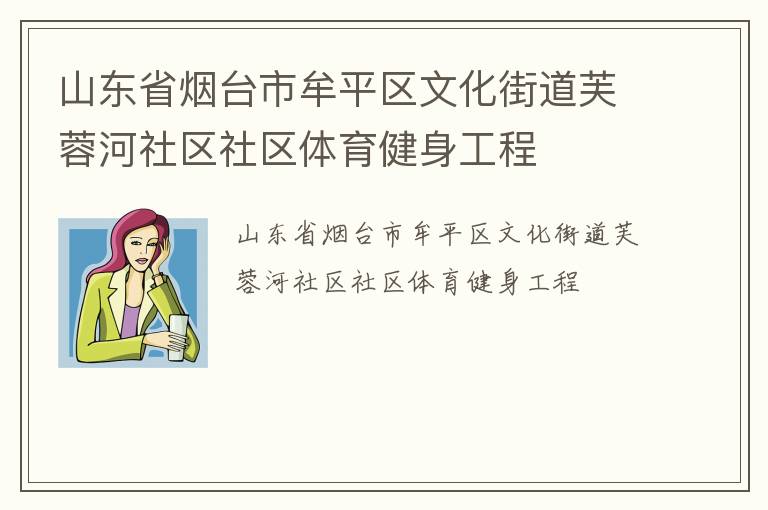 山東省煙臺(tái)市牟平區(qū)文化街道芙蓉河社區(qū)社區(qū)體育健身工程 山東省煙臺(tái)市牟平區(qū)文化街道芙蓉河社區(qū)社區(qū)體育健身工程