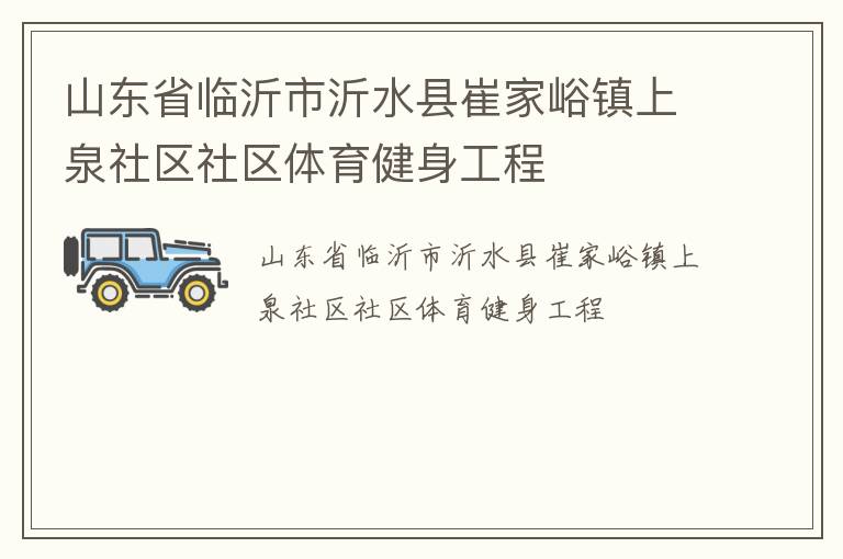 山東省臨沂市沂水縣崔家峪鎮(zhèn)上泉社區(qū)社區(qū)體育健身工程 山東省臨沂市沂水縣崔家峪鎮(zhèn)上泉社區(qū)社區(qū)體育健身工程