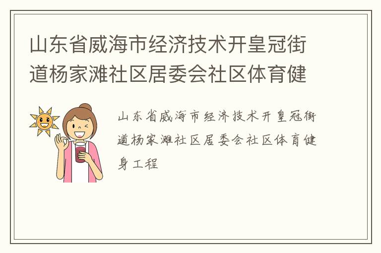 山東省威海市經(jīng)濟(jì)技術(shù)開皇冠街道楊家灘社區(qū)居委會社區(qū)體育健身工程 山東省威海市經(jīng)濟(jì)技術(shù)開皇冠街道楊家灘社區(qū)居委會社區(qū)體育健身工程
