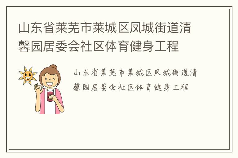 山東省萊蕪市萊城區(qū)鳳城街道清馨園居委會(huì)社區(qū)體育健身工程 山東省萊蕪市萊城區(qū)鳳城街道清馨園居委會(huì)社區(qū)體育健身工程