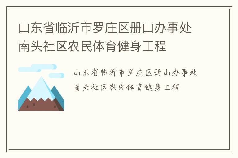 山東省臨沂市羅莊區(qū)冊山辦事處南頭社區(qū)農(nóng)民體育健身工程 山東省臨沂市羅莊區(qū)冊山辦事處南頭社區(qū)農(nóng)民體育健身工程