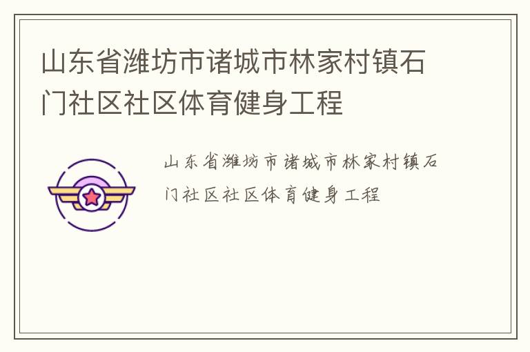 山東省濰坊市諸城市林家村鎮(zhèn)石門社區(qū)社區(qū)體育健身工程 山東省濰坊市諸城市林家村鎮(zhèn)石門社區(qū)社區(qū)體育健身工程
