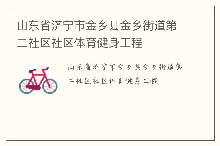 山東省濟(jì)寧市金鄉(xiāng)縣金鄉(xiāng)街道第二社區(qū)社區(qū)體育健身工程 山東省濟(jì)寧市金鄉(xiāng)縣金鄉(xiāng)街道第二社區(qū)社區(qū)體育健身工程