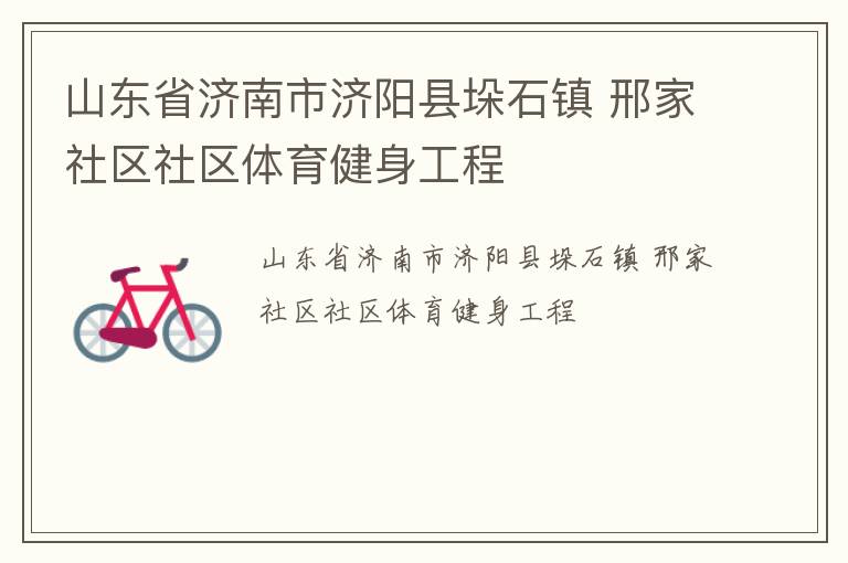 山東省濟(jì)南市濟(jì)陽縣垛石鎮(zhèn) 邢家社區(qū)社區(qū)體育健身工程 山東省濟(jì)南市濟(jì)陽縣垛石鎮(zhèn) 邢家社區(qū)社區(qū)體育健身工程