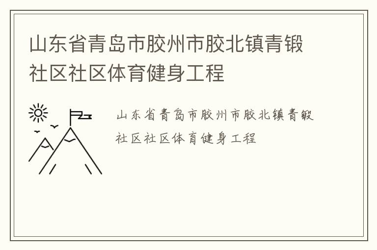 山東省青島市膠州市膠北鎮(zhèn)青鍛社區(qū)社區(qū)體育健身工程 山東省青島市膠州市膠北鎮(zhèn)青鍛社區(qū)社區(qū)體育健身工程