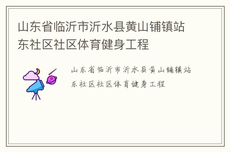 山東省臨沂市沂水縣黃山鋪鎮(zhèn)站東社區(qū)社區(qū)體育健身工程 山東省臨沂市沂水縣黃山鋪鎮(zhèn)站東社區(qū)社區(qū)體育健身工程