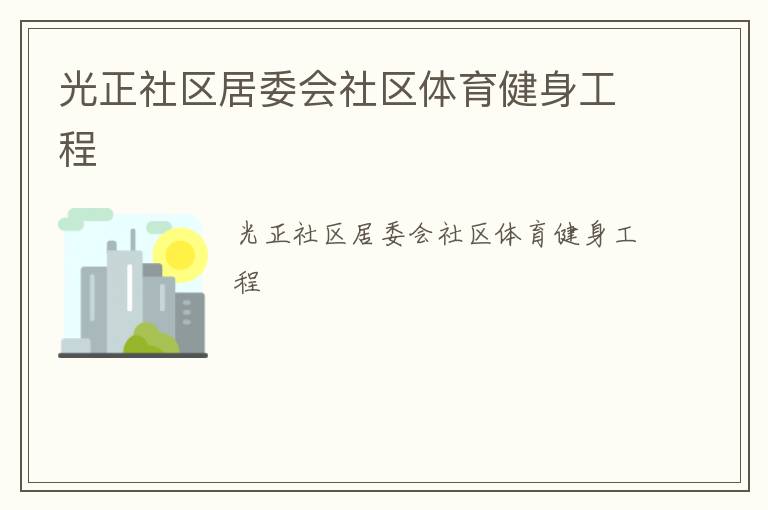 光正社區(qū)居委會(huì)社區(qū)體育健身工程 光正社區(qū)居委會(huì)社區(qū)體育健身工程