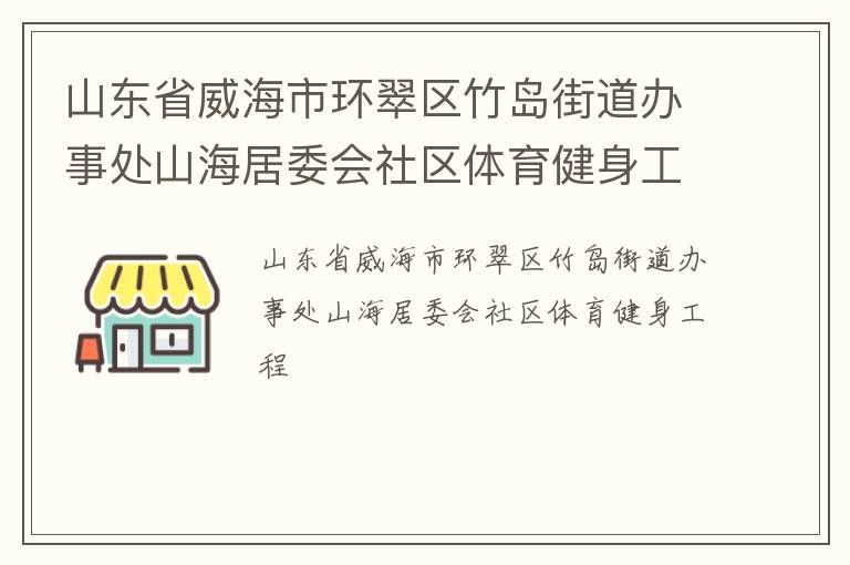 山東省威海市環(huán)翠區(qū)竹島街道辦事處山海居委會社區(qū)體育健身工程 山東省威海市環(huán)翠區(qū)竹島街道辦事處山海居委會社區(qū)體育健身工程