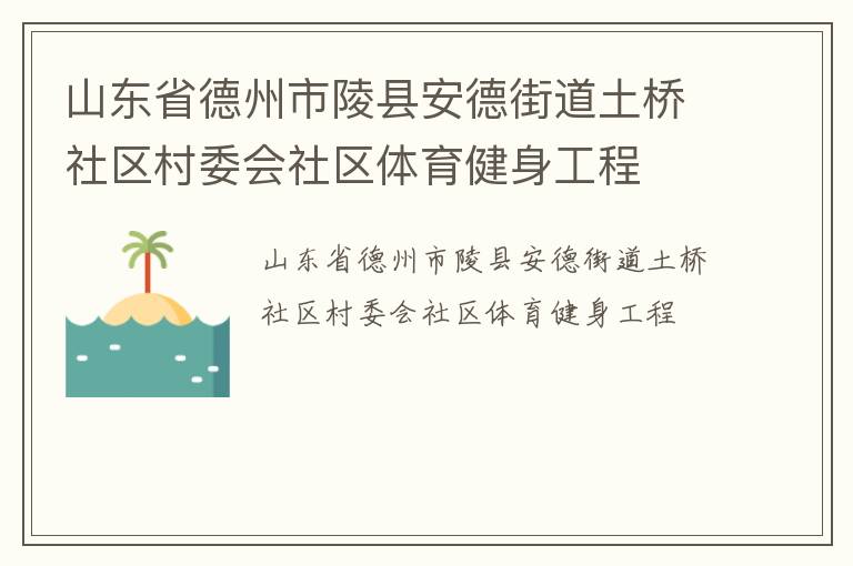 山東省德州市陵縣安德街道土橋社區(qū)村委會社區(qū)體育健身工程 山東省德州市陵縣安德街道土橋社區(qū)村委會社區(qū)體育健身工程