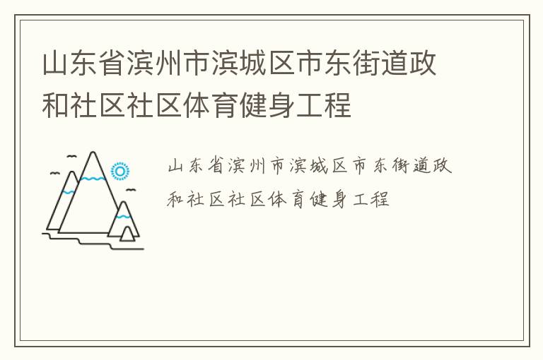 山東省濱州市濱城區(qū)市東街道政和社區(qū)社區(qū)體育健身工程 山東省濱州市濱城區(qū)市東街道政和社區(qū)社區(qū)體育健身工程