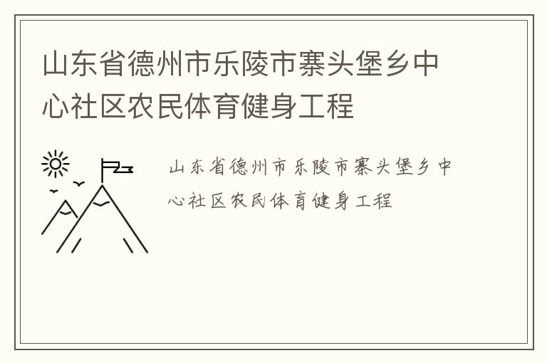 山東省德州市樂陵市寨頭堡鄉(xiāng)中心社區(qū)農(nóng)民體育健身工程 山東省德州市樂陵市寨頭堡鄉(xiāng)中心社區(qū)農(nóng)民體育健身工程