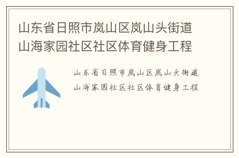 山東省日照市嵐山區(qū)嵐山頭街道山海家園社區(qū)社區(qū)體育健身工程 山東省日照市嵐山區(qū)嵐山頭街道山海家園社區(qū)社區(qū)體育健身工程