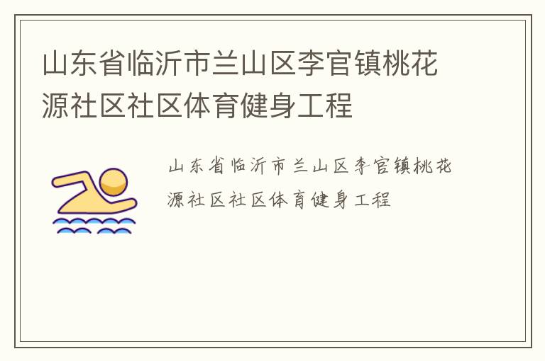 山東省臨沂市蘭山區(qū)李官鎮(zhèn)桃花源社區(qū)社區(qū)體育健身工程 山東省臨沂市蘭山區(qū)李官鎮(zhèn)桃花源社區(qū)社區(qū)體育健身工程
