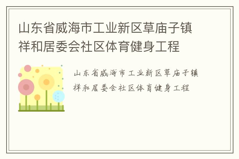 山東省威海市工業(yè)新區(qū)草廟子鎮(zhèn)祥和居委會社區(qū)體育健身工程 山東省威海市工業(yè)新區(qū)草廟子鎮(zhèn)祥和居委會社區(qū)體育健身工程