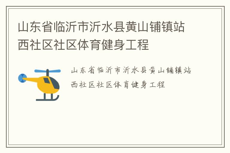 山東省臨沂市沂水縣黃山鋪鎮(zhèn)站西社區(qū)社區(qū)體育健身工程 山東省臨沂市沂水縣黃山鋪鎮(zhèn)站西社區(qū)社區(qū)體育健身工程