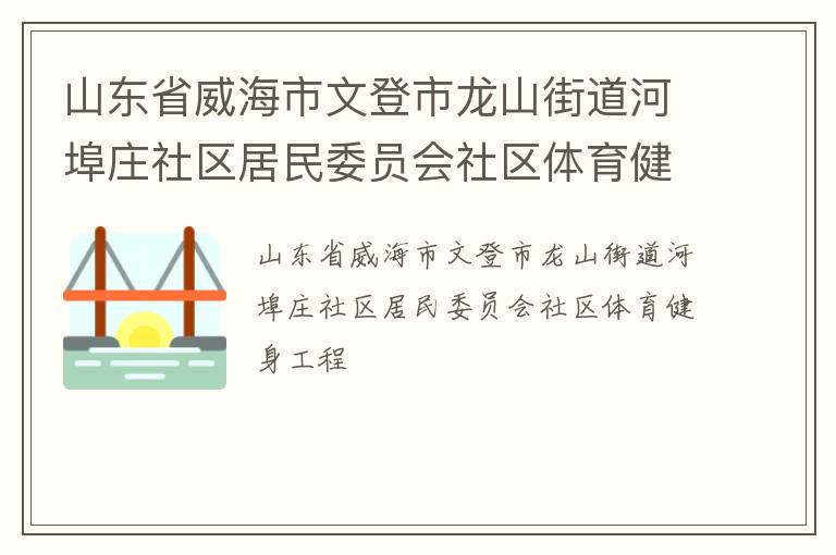 山東省威海市文登市龍山街道河埠莊社區(qū)居民委員會社區(qū)體育健身工程 山東省威海市文登市龍山街道河埠莊社區(qū)居民委員會社區(qū)體育健身工程