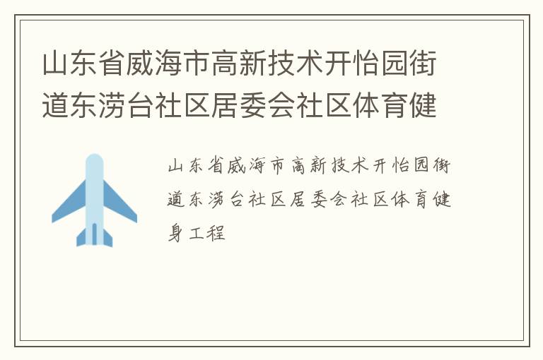 山東省威海市高新技術(shù)開怡園街道東澇臺社區(qū)居委會社區(qū)體育健身工程 山東省威海市高新技術(shù)開怡園街道東澇臺社區(qū)居委會社區(qū)體育健身工程