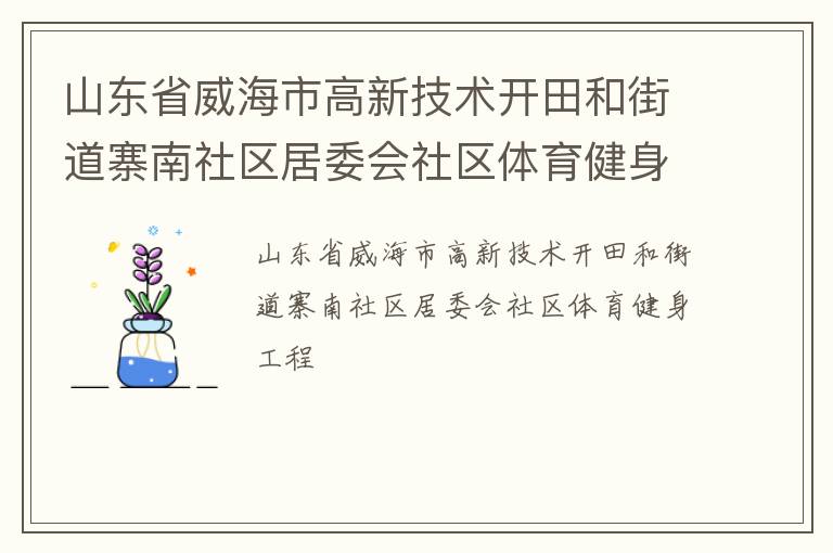 山東省威海市高新技術(shù)開田和街道寨南社區(qū)居委會社區(qū)體育健身工程 山東省威海市高新技術(shù)開田和街道寨南社區(qū)居委會社區(qū)體育健身工程