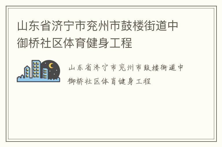 山東省濟(jì)寧市兗州市鼓樓街道中御橋社區(qū)體育健身工程 山東省濟(jì)寧市兗州市鼓樓街道中御橋社區(qū)體育健身工程