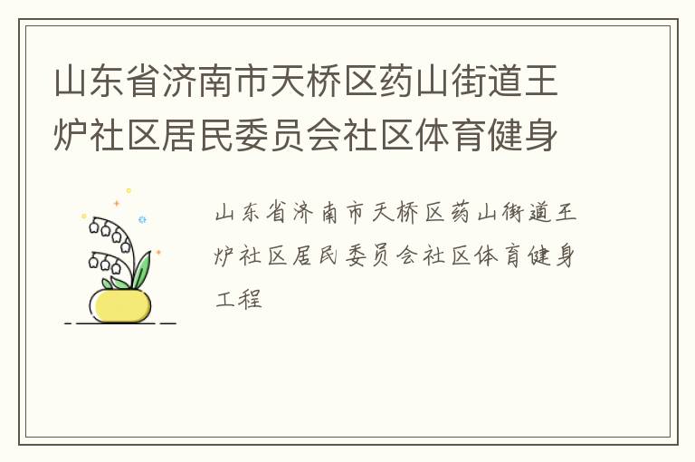 山東省濟(jì)南市天橋區(qū)藥山街道王爐社區(qū)居民委員會(huì)社區(qū)體育健身工程 山東省濟(jì)南市天橋區(qū)藥山街道王爐社區(qū)居民委員會(huì)社區(qū)體育健身工程