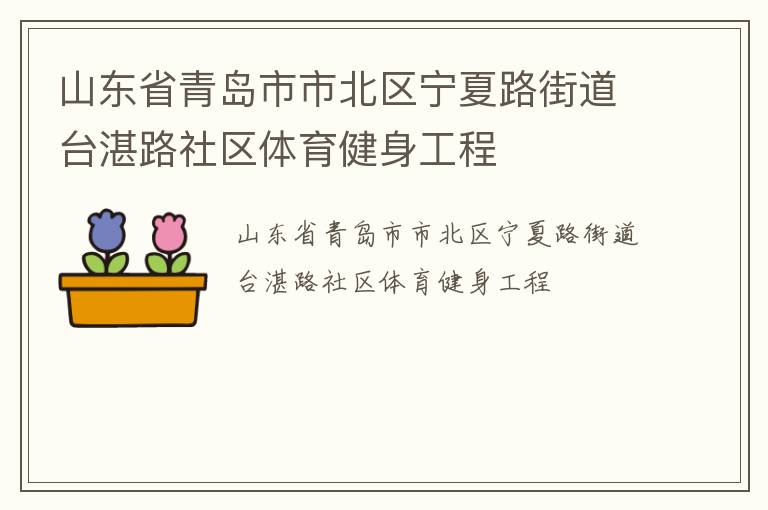 山東省青島市市北區(qū)寧夏路街道臺湛路社區(qū)體育健身工程 山東省青島市市北區(qū)寧夏路街道臺湛路社區(qū)體育健身工程