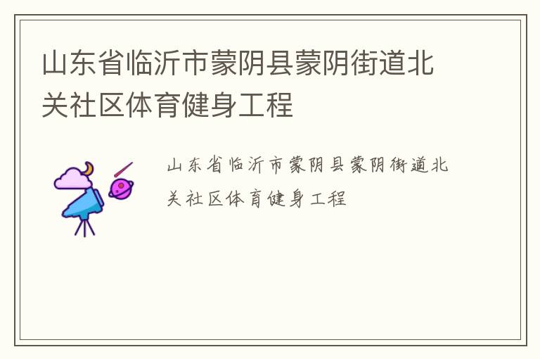 山東省臨沂市蒙陰縣蒙陰街道北關(guān)社區(qū)體育健身工程 山東省臨沂市蒙陰縣蒙陰街道北關(guān)社區(qū)體育健身工程