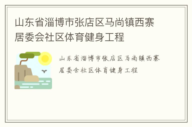 山東省淄博市張店區(qū)馬尚鎮(zhèn)西寨居委會社區(qū)體育健身工程 山東省淄博市張店區(qū)馬尚鎮(zhèn)西寨居委會社區(qū)體育健身工程
