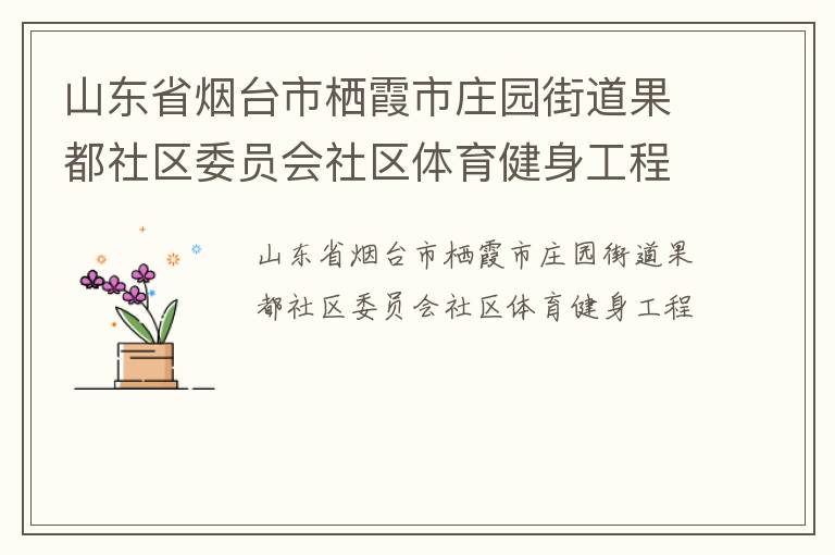 山東省煙臺市棲霞市莊園街道果都社區(qū)委員會社區(qū)體育健身工程 山東省煙臺市棲霞市莊園街道果都社區(qū)委員會社區(qū)體育健身工程