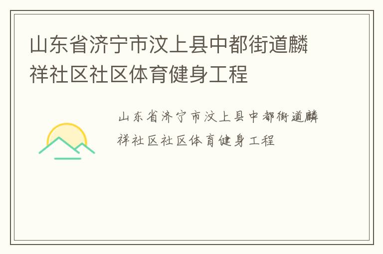 山東省濟寧市汶上縣中都街道麟祥社區(qū)社區(qū)體育健身工程 山東省濟寧市汶上縣中都街道麟祥社區(qū)社區(qū)體育健身工程