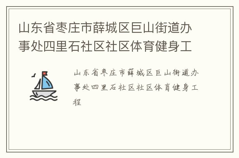 山東省棗莊市薛城區(qū)巨山街道辦事處四里石社區(qū)社區(qū)體育健身工程 山東省棗莊市薛城區(qū)巨山街道辦事處四里石社區(qū)社區(qū)體育健身工程
