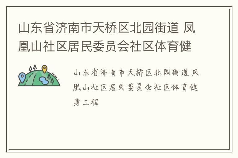 山東省濟南市天橋區(qū)北園街道 鳳凰山社區(qū)居民委員會社區(qū)體育健身工程 山東省濟南市天橋區(qū)北園街道 鳳凰山社區(qū)居民委員會社區(qū)體育健身工程