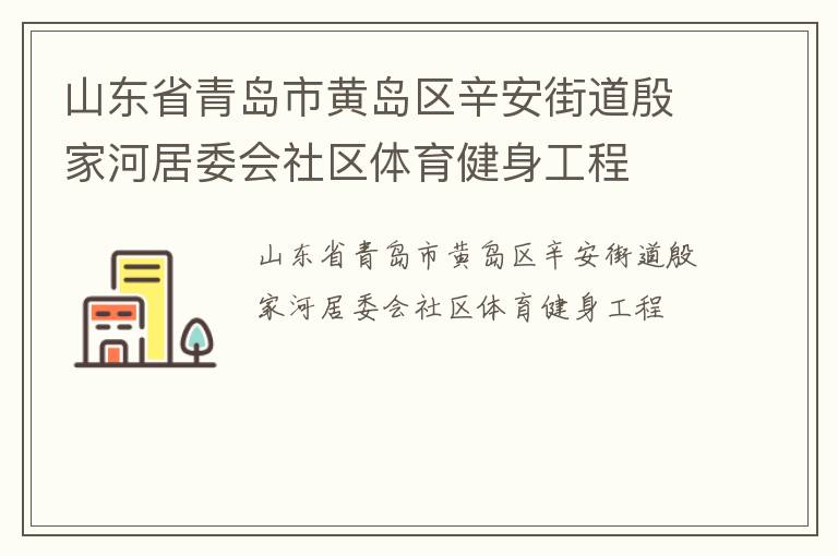 山東省青島市黃島區(qū)辛安街道殷家河居委會社區(qū)體育健身工程 山東省青島市黃島區(qū)辛安街道殷家河居委會社區(qū)體育健身工程
